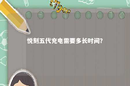 悦刻五代充电需要多长时间	？ 